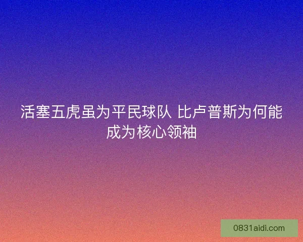 活塞五虎虽为平民球队 比卢普斯为何能成为核心领袖