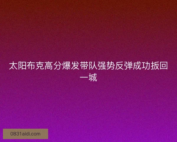 太阳布克高分爆发带队强势反弹成功扳回一城