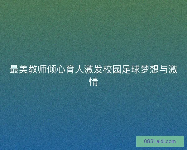 最美教师倾心育人激发校园足球梦想与激情