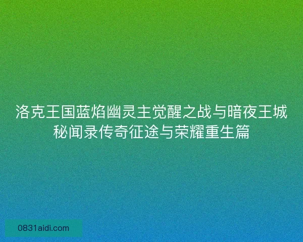 洛克王国蓝焰幽灵主觉醒之战与暗夜王城秘闻录传奇征途与荣耀重生篇