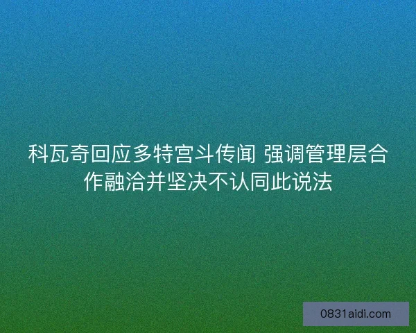 科瓦奇回应多特宫斗传闻 强调管理层合作融洽并坚决不认同此说法