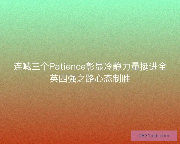 连喊三个Patience彰显冷静力量挺进全英四强之路心态制胜