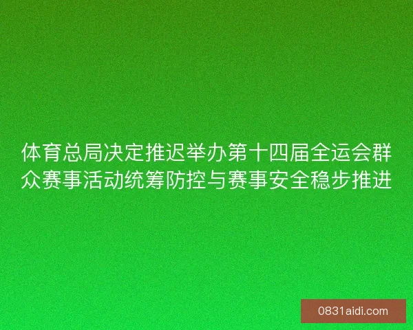 体育总局决定推迟举办第十四届全运会群众赛事活动统筹防控与赛事安全稳步推进
