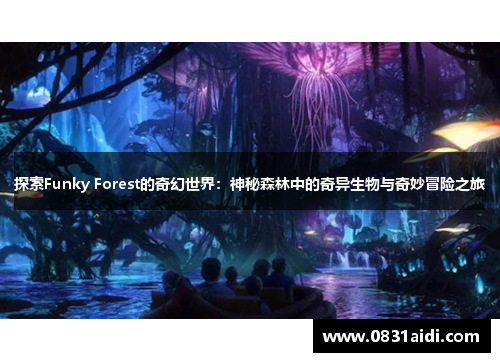 探索Funky Forest的奇幻世界：神秘森林中的奇异生物与奇妙冒险之旅