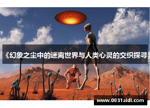 《幻象之尘中的迷离世界与人类心灵的交织探寻》